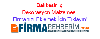 Balıkesir+İç+Dekorasyon+Malzemesi Firmanızı+Eklemek+İçin+Tıklayın!