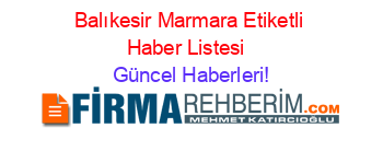 Balıkesir+Marmara+Etiketli+Haber+Listesi+ Güncel+Haberleri!