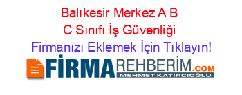 Balıkesir+Merkez+A+B+C+Sınıfı+İş+Güvenliği Firmanızı+Eklemek+İçin+Tıklayın!