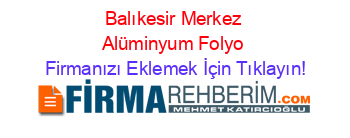 Balıkesir+Merkez+Alüminyum+Folyo Firmanızı+Eklemek+İçin+Tıklayın!