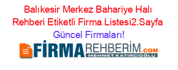 Balıkesir+Merkez+Bahariye+Halı+Rehberi+Etiketli+Firma+Listesi2.Sayfa Güncel+Firmaları!