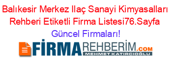 Balıkesir+Merkez+Ilaç+Sanayi+Kimyasalları+Rehberi+Etiketli+Firma+Listesi76.Sayfa Güncel+Firmaları!