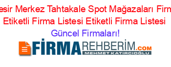 Balıkesir+Merkez+Tahtakale+Spot+Mağazaları+Firmaları+Etiketli+Firma+Listesi+Etiketli+Firma+Listesi Güncel+Firmaları!