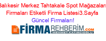 Balıkesir+Merkez+Tahtakale+Spot+Mağazaları+Firmaları+Etiketli+Firma+Listesi3.Sayfa Güncel+Firmaları!