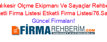 Balıkesir+Olçme+Ekipmanı+Ve+Sayaçlar+Rehberi+Etiketli+Firma+Listesi+Etiketli+Firma+Listesi76.Sayfa Güncel+Firmaları!