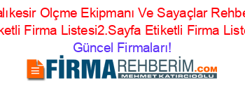 Balıkesir+Olçme+Ekipmanı+Ve+Sayaçlar+Rehberi+Etiketli+Firma+Listesi2.Sayfa+Etiketli+Firma+Listesi Güncel+Firmaları!