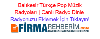 Balıkesir Türkçe Pop Müzik Radyoları | Canlı Radyo Dinle
