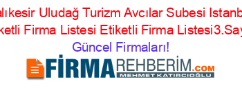 Balıkesir+Uludağ+Turizm+Avcılar+Subesi+Istanbul+Etiketli+Firma+Listesi+Etiketli+Firma+Listesi3.Sayfa Güncel+Firmaları!