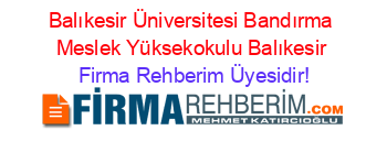 Balıkesir+Üniversitesi+Bandırma+Meslek+Yüksekokulu+Balıkesir Firma+Rehberim+Üyesidir!