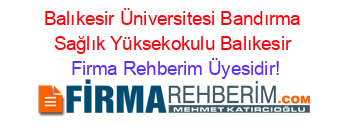 Balıkesir+Üniversitesi+Bandırma+Sağlık+Yüksekokulu+Balıkesir Firma+Rehberim+Üyesidir!