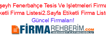 Balışeyh+Fenerbahçe+Tesis+Ve+Işletmeleri+Firmaları+Etiketli+Firma+Listesi2.Sayfa+Etiketli+Firma+Listesi Güncel+Firmaları!