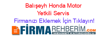Balışeyh+Honda+Motor+Yetkili+Servis Firmanızı+Eklemek+İçin+Tıklayın!