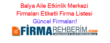 Balya+Aile+Etkinlik+Merkezi+Firmaları+Etiketli+Firma+Listesi Güncel+Firmaları!