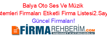 Balya+Oto+Ses+Ve+Müzik+Sistemleri+Firmaları+Etiketli+Firma+Listesi2.Sayfa Güncel+Firmaları!