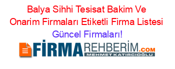 Balya+Sihhi+Tesisat+Bakim+Ve+Onarim+Firmaları+Etiketli+Firma+Listesi Güncel+Firmaları!