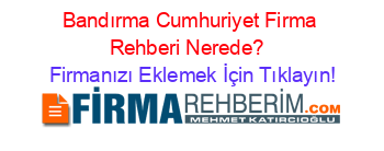 Bandırma+Cumhuriyet+Firma+Rehberi+Nerede?+ Firmanızı+Eklemek+İçin+Tıklayın!