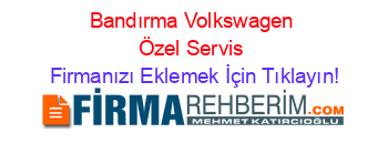 Bandırma+Volkswagen+Özel+Servis Firmanızı+Eklemek+İçin+Tıklayın!