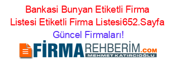 Bankasi+Bunyan+Etiketli+Firma+Listesi+Etiketli+Firma+Listesi652.Sayfa Güncel+Firmaları!