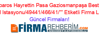 Barbaros+Hayrettin+Pasa+Gaziosmanpaşa+Bestgaz+Petrol+Istasyonu/49441/466/41/””+Etiketli+Firma+Listesi Güncel+Firmaları!