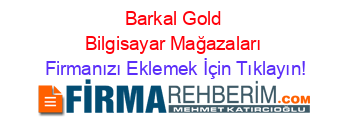 Barkal+Gold+Bilgisayar+Mağazaları Firmanızı+Eklemek+İçin+Tıklayın!