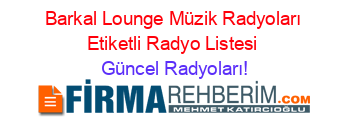 Barkal+Lounge+Müzik+Radyoları+Etiketli+Radyo+Listesi Güncel+Radyoları!