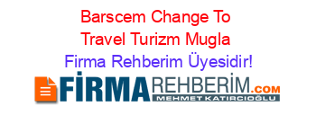 Barscem+Change+To+Travel+Turizm+Mugla Firma+Rehberim+Üyesidir!