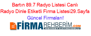 Bartın+89.7+Radyo+Listesi+Canlı+Radyo+Dinle+Etiketli+Firma+Listesi29.Sayfa Güncel+Firmaları!