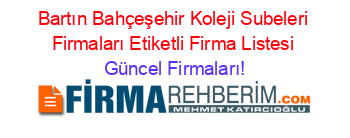 Bartın+Bahçeşehir+Koleji+Subeleri+Firmaları+Etiketli+Firma+Listesi Güncel+Firmaları!