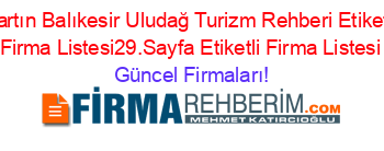 Bartın+Balıkesir+Uludağ+Turizm+Rehberi+Etiketli+Firma+Listesi29.Sayfa+Etiketli+Firma+Listesi Güncel+Firmaları!