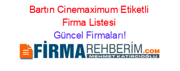 Bartın+Cinemaximum+Etiketli+Firma+Listesi Güncel+Firmaları!
