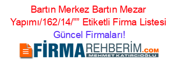 Bartın+Merkez+Bartın+Mezar+Yapımı/162/14/””+Etiketli+Firma+Listesi Güncel+Firmaları!