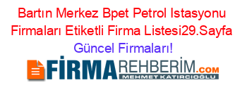 Bartın+Merkez+Bpet+Petrol+Istasyonu+Firmaları+Etiketli+Firma+Listesi29.Sayfa Güncel+Firmaları!