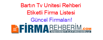 Bartın+Tv+Unitesi+Rehberi+Etiketli+Firma+Listesi Güncel+Firmaları!