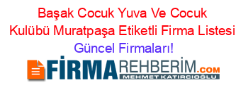 Başak+Cocuk+Yuva+Ve+Cocuk+Kulübü+Muratpaşa+Etiketli+Firma+Listesi Güncel+Firmaları!