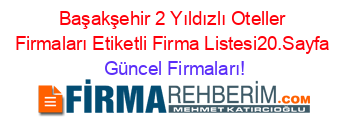 Başakşehir+2+Yıldızlı+Oteller+Firmaları+Etiketli+Firma+Listesi20.Sayfa Güncel+Firmaları!