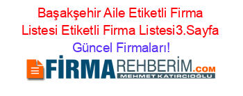 Başakşehir+Aile+Etiketli+Firma+Listesi+Etiketli+Firma+Listesi3.Sayfa Güncel+Firmaları!