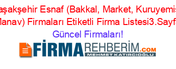 Başakşehir+Esnaf+(Bakkal,+Market,+Kuruyemiş,+Manav)+Firmaları+Etiketli+Firma+Listesi3.Sayfa Güncel+Firmaları!