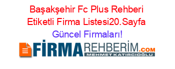 Başakşehir+Fc+Plus+Rehberi+Etiketli+Firma+Listesi20.Sayfa Güncel+Firmaları!