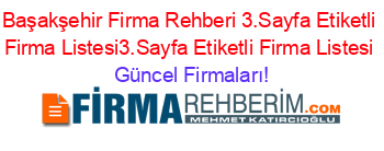 Başakşehir+Firma+Rehberi+3.Sayfa+Etiketli+Firma+Listesi3.Sayfa+Etiketli+Firma+Listesi Güncel+Firmaları!
