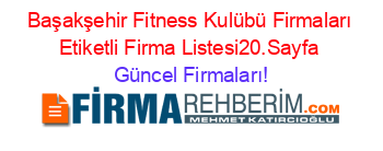 Başakşehir+Fitness+Kulübü+Firmaları+Etiketli+Firma+Listesi20.Sayfa Güncel+Firmaları!
