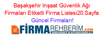 Başakşehir+Inşaat+Güvenlik+Ağı+Firmaları+Etiketli+Firma+Listesi20.Sayfa Güncel+Firmaları!