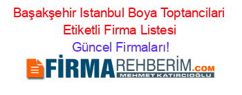 Başakşehir+Istanbul+Boya+Toptancilari+Etiketli+Firma+Listesi Güncel+Firmaları!