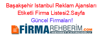 Başakşehir+Istanbul+Reklam+Ajansları+Etiketli+Firma+Listesi2.Sayfa Güncel+Firmaları!