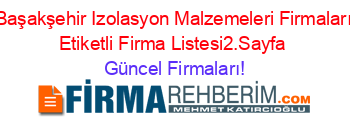Başakşehir+Izolasyon+Malzemeleri+Firmaları+Etiketli+Firma+Listesi2.Sayfa Güncel+Firmaları!