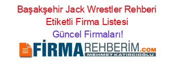 Başakşehir+Jack+Wrestler+Rehberi+Etiketli+Firma+Listesi Güncel+Firmaları!