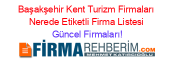 Başakşehir+Kent+Turizm+Firmaları+Nerede+Etiketli+Firma+Listesi Güncel+Firmaları!