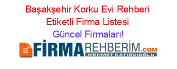 Başakşehir+Korku+Evi+Rehberi+Etiketli+Firma+Listesi Güncel+Firmaları!