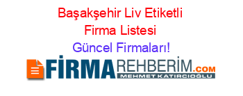 Başakşehir+Liv+Etiketli+Firma+Listesi Güncel+Firmaları!
