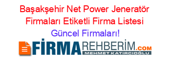 Başakşehir+Net+Power+Jeneratör+Firmaları+Etiketli+Firma+Listesi Güncel+Firmaları!