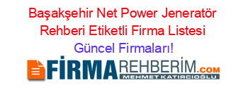 Başakşehir+Net+Power+Jeneratör+Rehberi+Etiketli+Firma+Listesi Güncel+Firmaları!